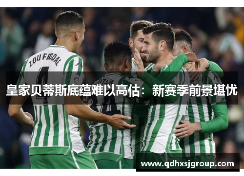 皇家贝蒂斯底蕴难以高估：新赛季前景堪忧