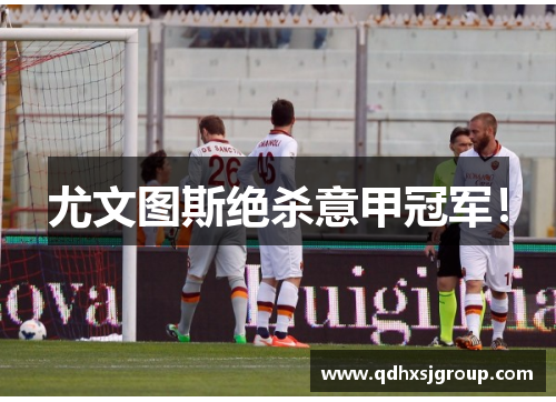 尤文图斯绝杀意甲冠军！