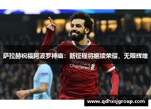 萨拉赫祝福阿波罗神庙：新征程将继续荣耀，无限辉煌